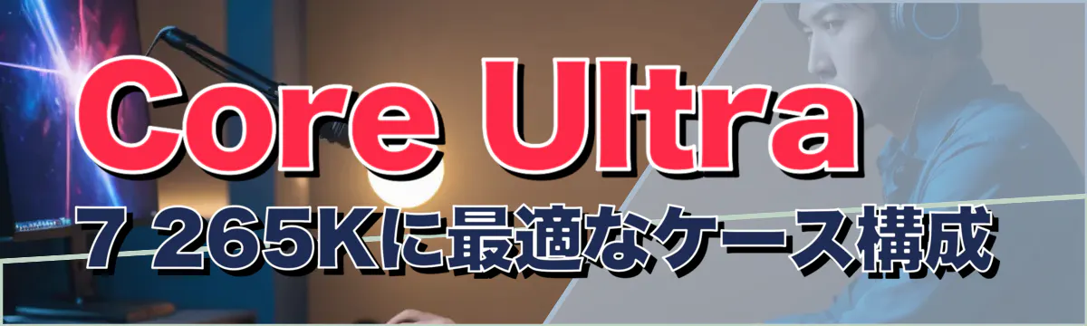 Core Ultra 7 265Kに最適なケース構成