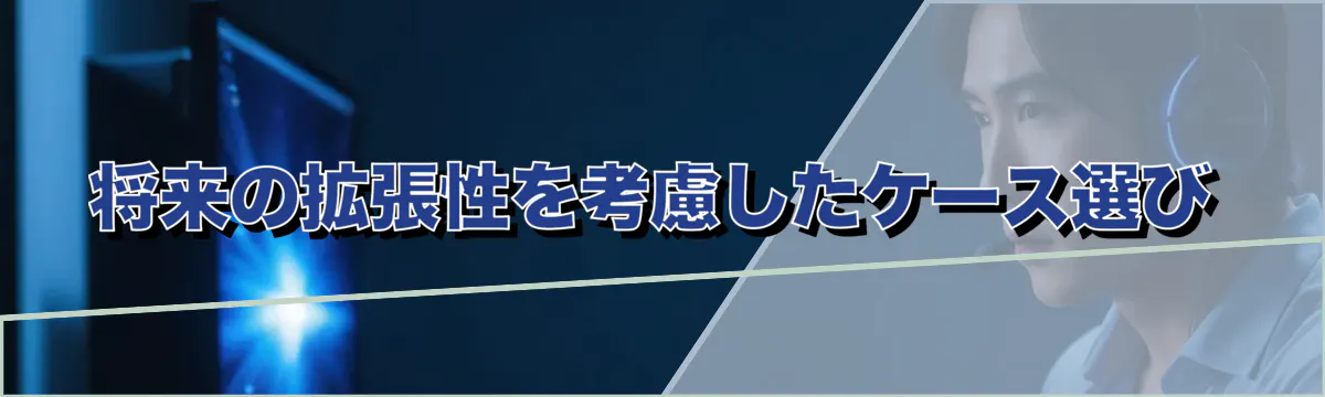将来の拡張性を考慮したケース選び