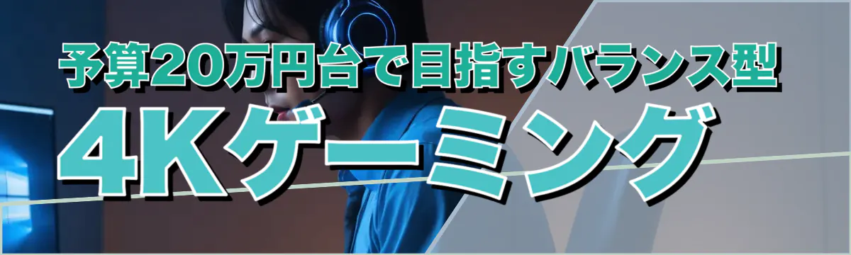 予算20万円台で目指すバランス型4Kゲーミング