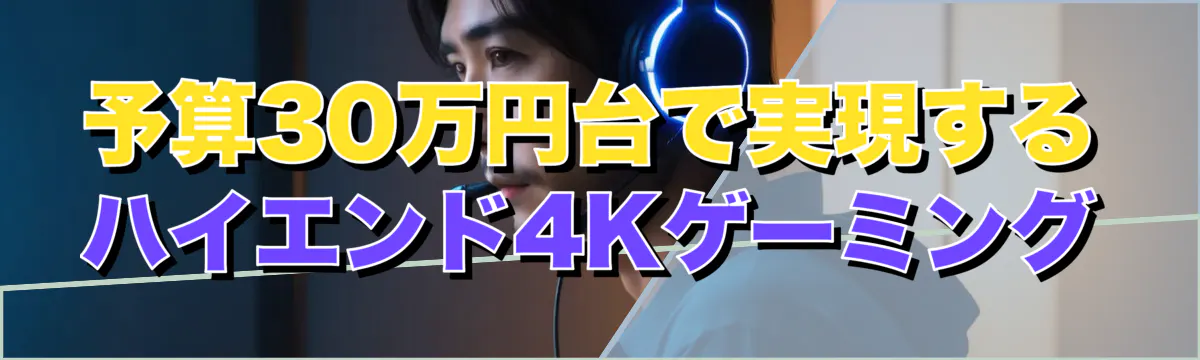 予算30万円台で実現するハイエンド4Kゲーミング