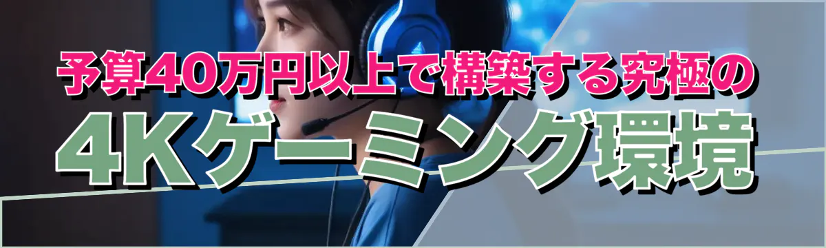 予算40万円以上で構築する究極の4Kゲーミング環境
