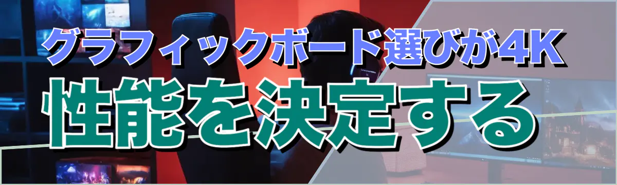 グラフィックボード選びが4K性能を決定する