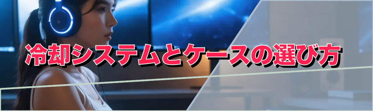冷却システムとケースの選び方
