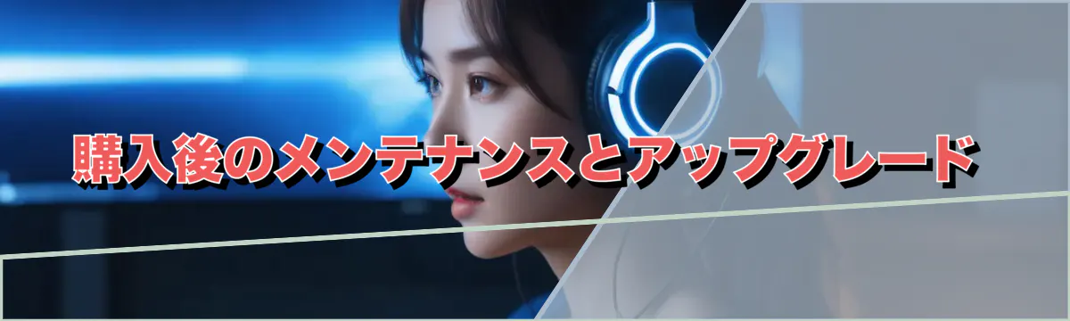 購入後のメンテナンスとアップグレード