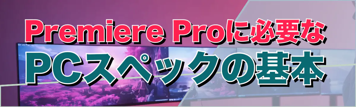 Premiere Proに必要なPCスペックの基本