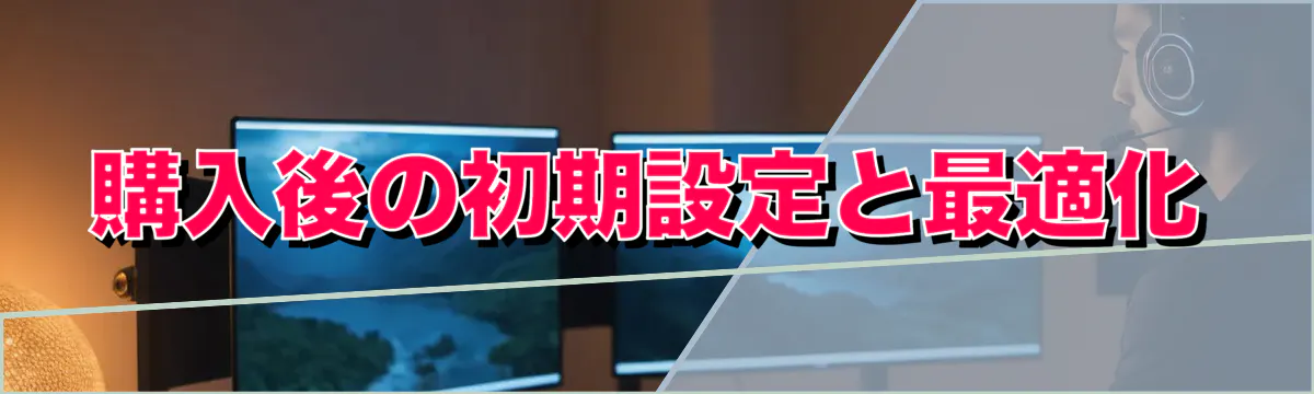購入後の初期設定と最適化