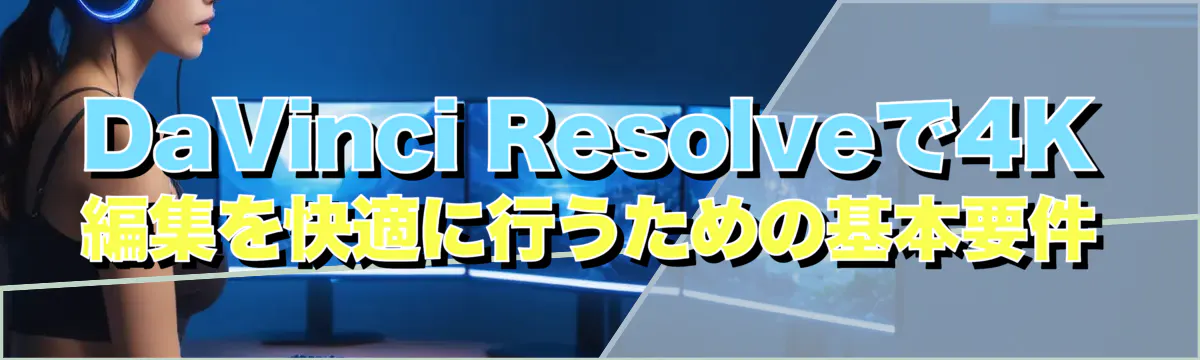 DaVinci Resolveで4K編集を快適に行うための基本要件