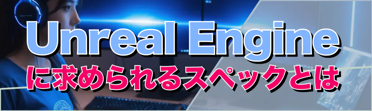 Unreal Engineに求められるスペックとは