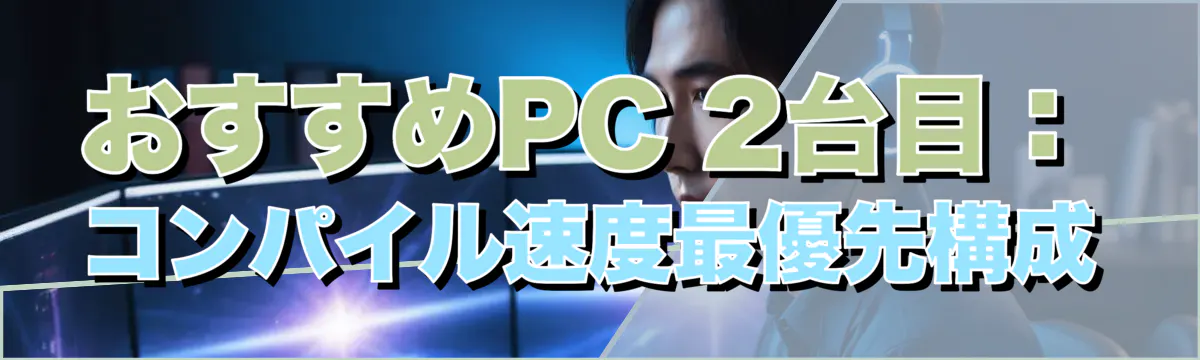 おすすめPC 2台目:コンパイル速度最優先構成