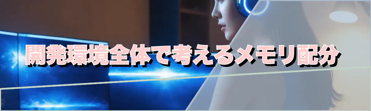 開発環境全体で考えるメモリ配分