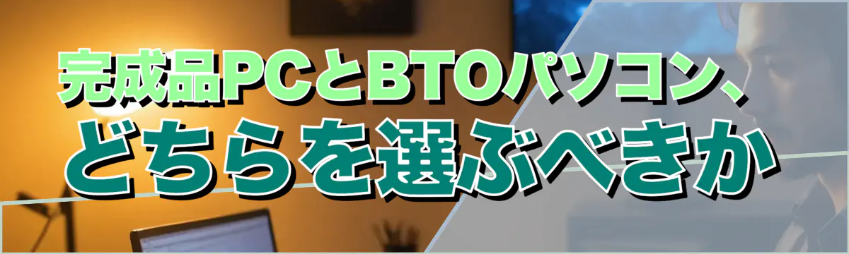 完成品PCとBTOパソコン、どちらを選ぶべきか