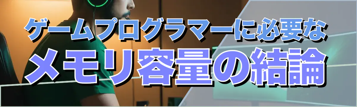 ゲームプログラマーに必要なメモリ容量の結論
