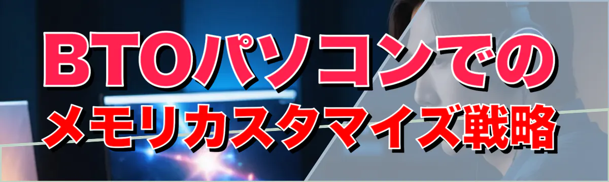 BTOパソコンでのメモリカスタマイズ戦略
