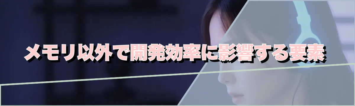 メモリ以外で開発効率に影響する要素