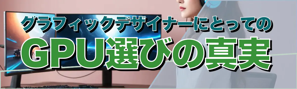 グラフィックデザイナーにとってのGPU選びの真実