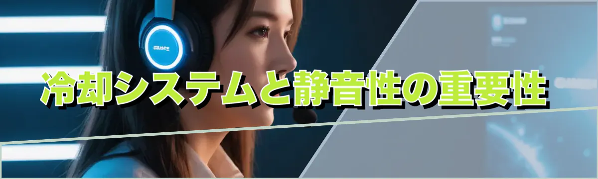 冷却システムと静音性の重要性