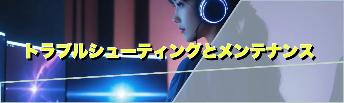 トラブルシューティングとメンテナンス