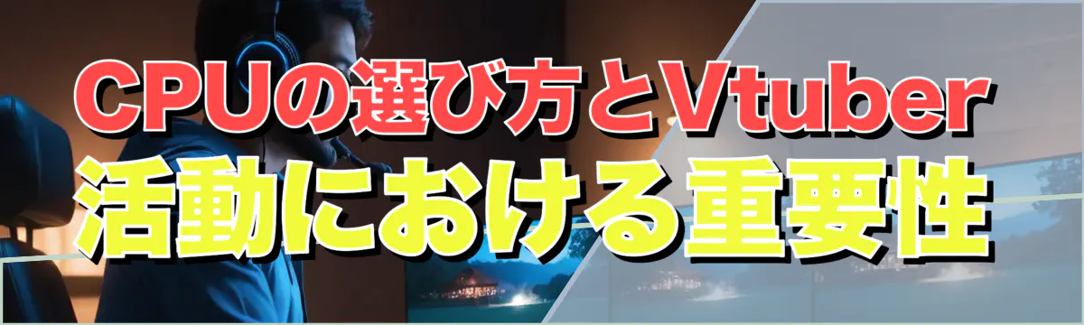 CPUの選び方とVtuber活動における重要性
