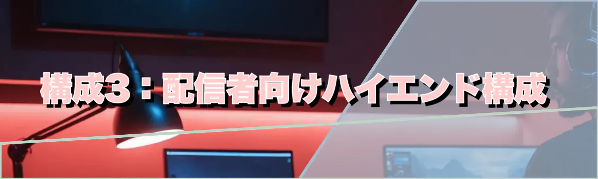 構成3：配信者向けハイエンド構成