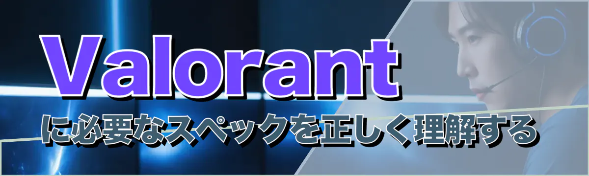 Valorantに必要なスペックを正しく理解する