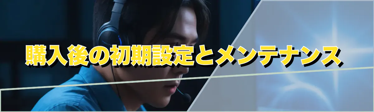 購入後の初期設定とメンテナンス