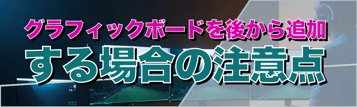 グラフィックボードを後から追加する場合の注意点