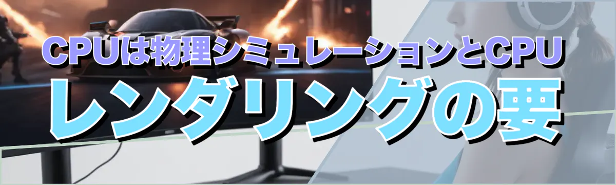 CPUは物理シミュレーションとCPUレンダリングの要