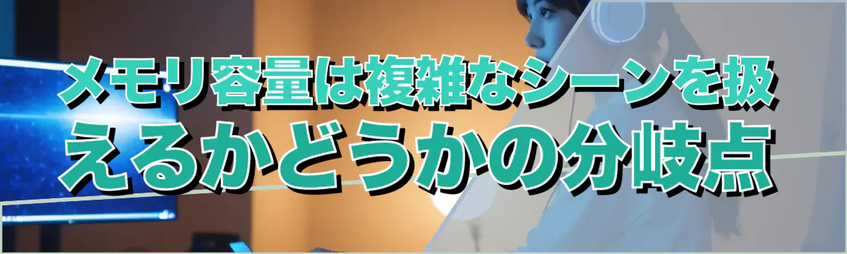 メモリ容量は複雑なシーンを扱えるかどうかの分岐点