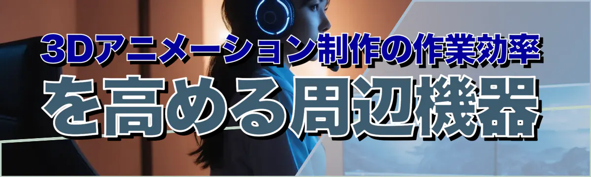 3Dアニメーション制作の作業効率を高める周辺機器