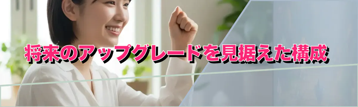 将来のアップグレードを見据えた構成