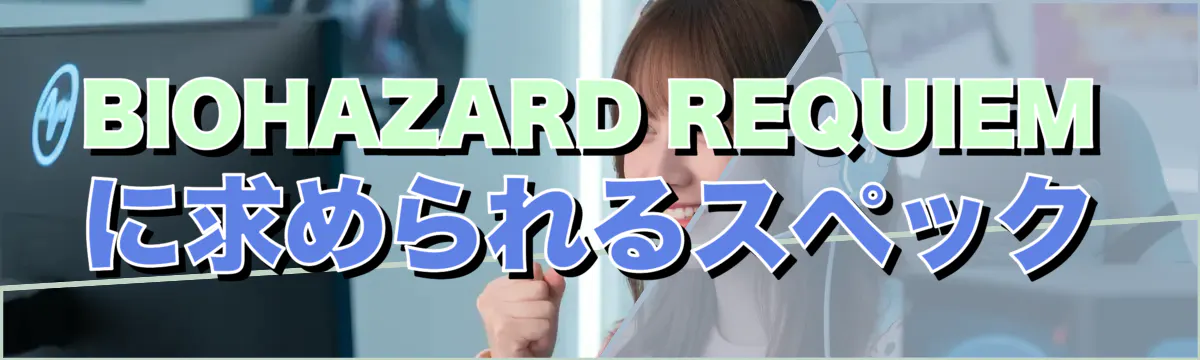BIOHAZARD REQUIEMに求められるスペック