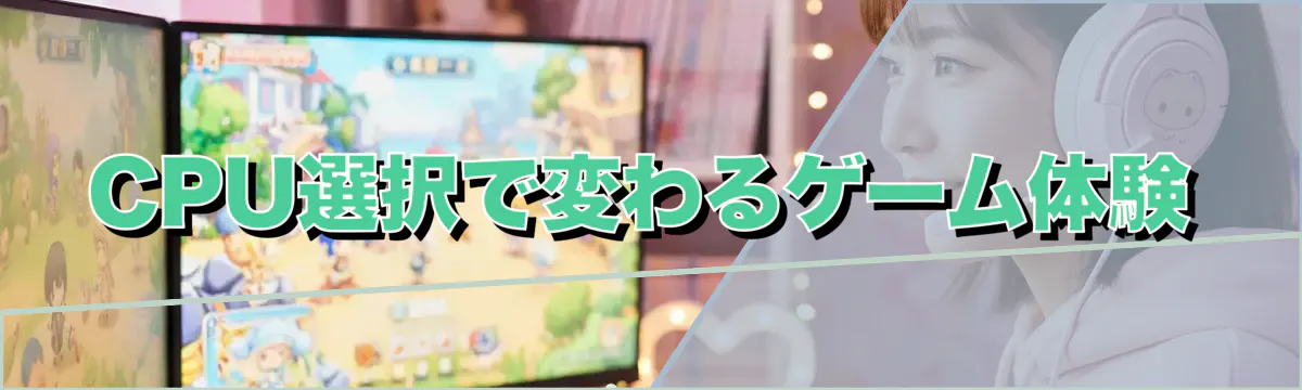 CPU選択で変わるゲーム体験