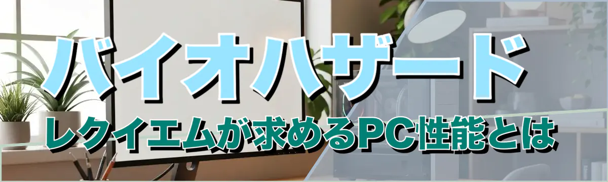 バイオハザード レクイエムが求めるPC性能とは
