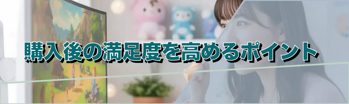 購入後の満足度を高めるポイント