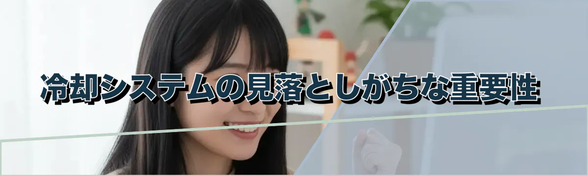 冷却システムの見落としがちな重要性