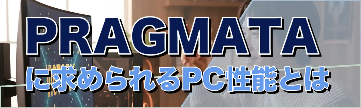 PRAGMATAに求められるPC性能とは