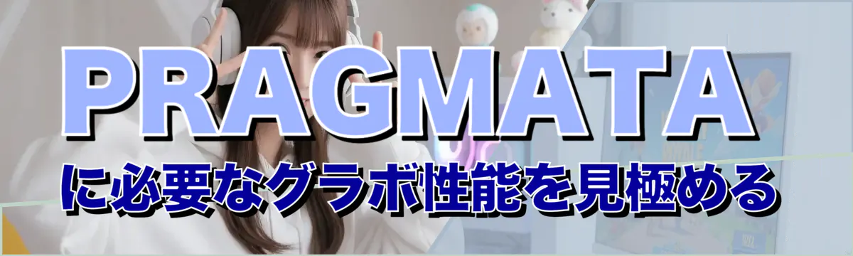 PRAGMATAに必要なグラボ性能を見極める