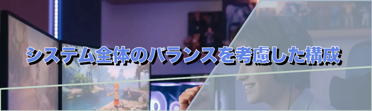 システム全体のバランスを考慮した構成