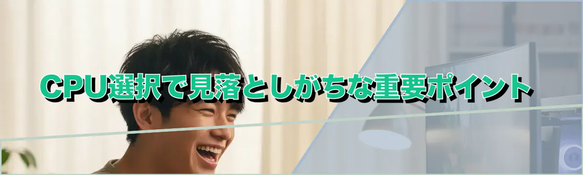 CPU選択で見落としがちな重要ポイント
