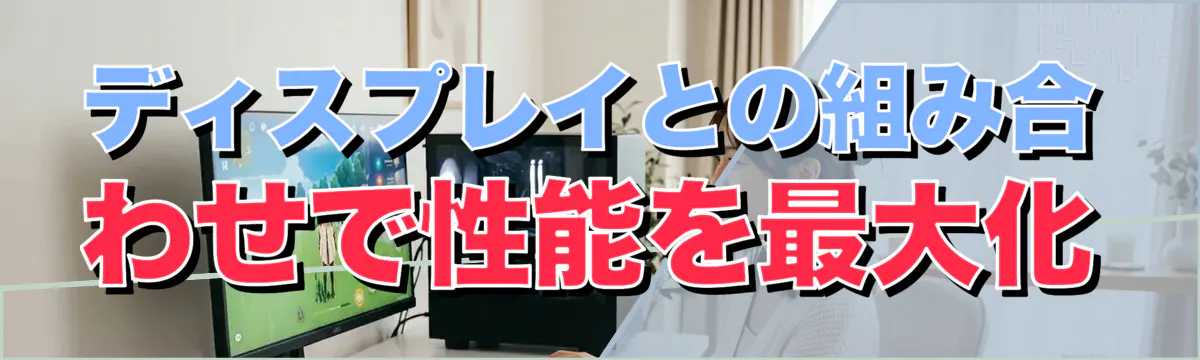 ディスプレイとの組み合わせで性能を最大化