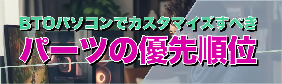 BTOパソコンでカスタマイズすべきパーツの優先順位