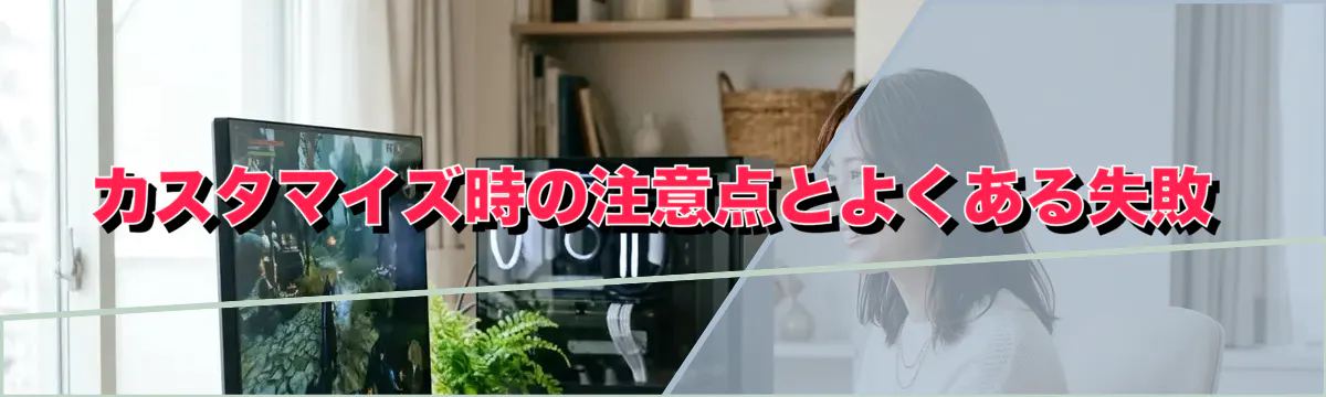 カスタマイズ時の注意点とよくある失敗