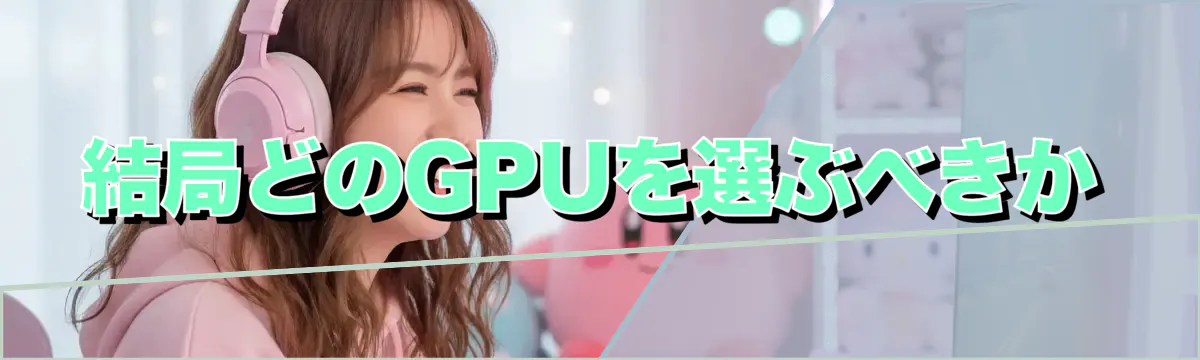 結局どのGPUを選ぶべきか