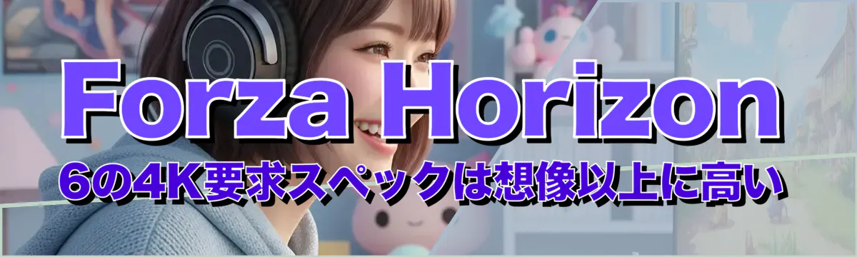 Forza Horizon 6の4K要求スペックは想像以上に高い
