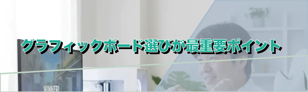 グラフィックボード選びが最重要ポイント