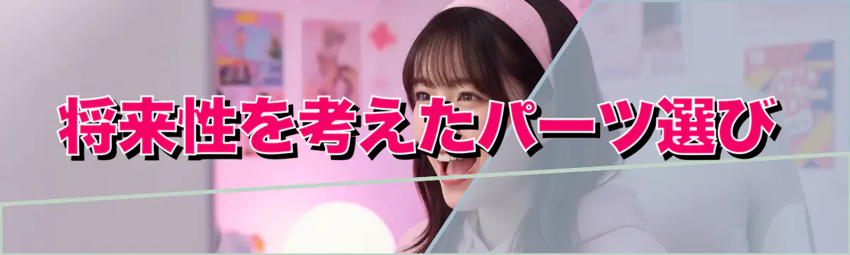 将来性を考えたパーツ選び