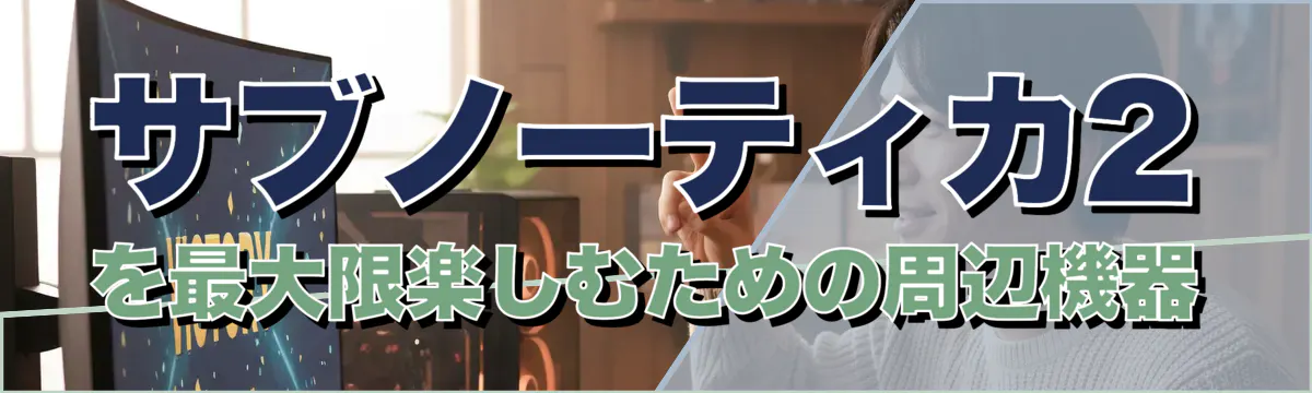 サブノーティカ2を最大限楽しむための周辺機器