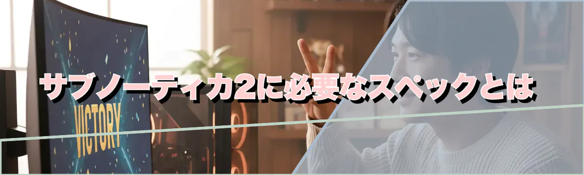 サブノーティカ2に必要なスペックとは