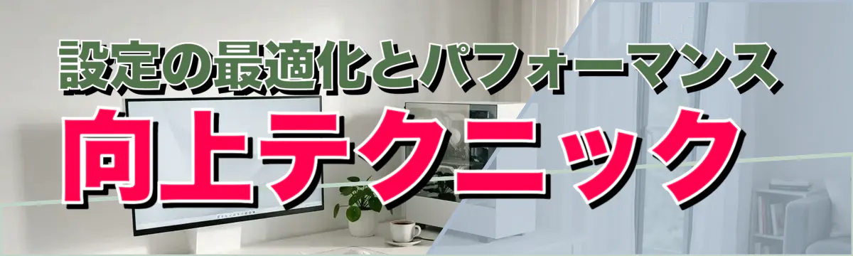 設定の最適化とパフォーマンス向上テクニック