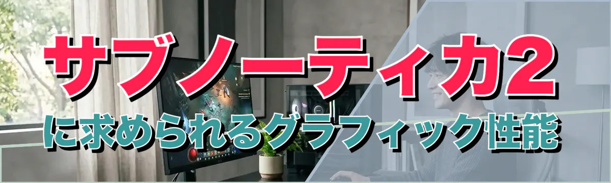 サブノーティカ2に求められるグラフィック性能